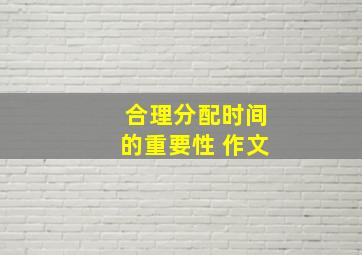 合理分配时间的重要性 作文